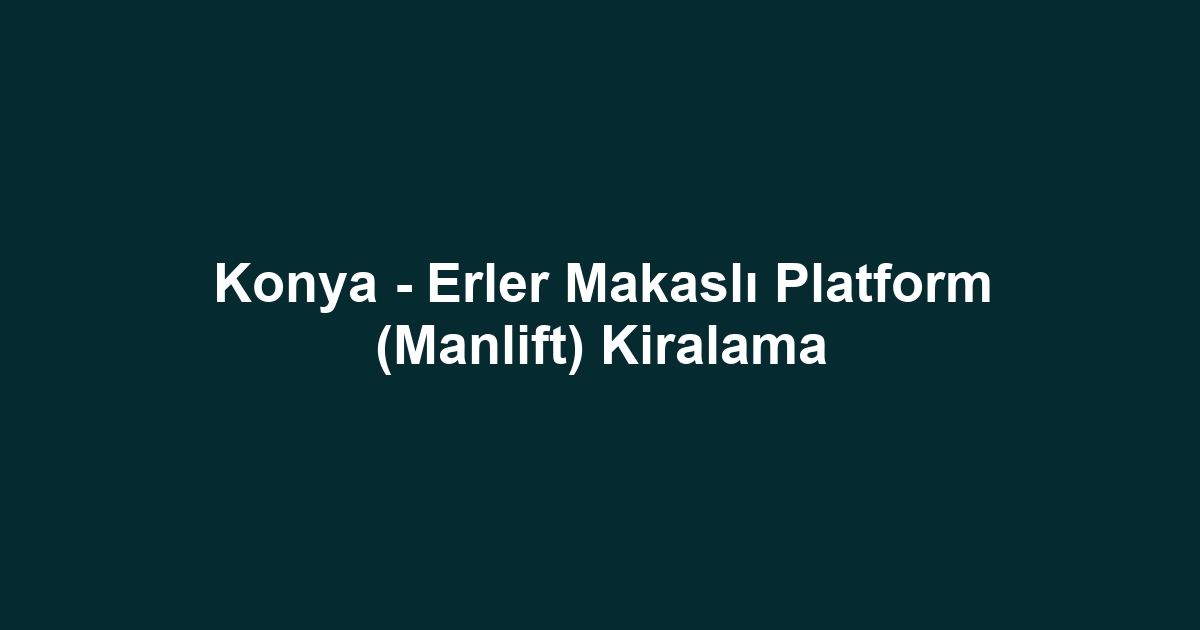 Konya - Erler Makaslı Platform (Manlift) Kiralama