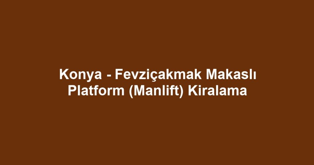 Konya - Fevziçakmak Makaslı Platform (Manlift) Kiralama