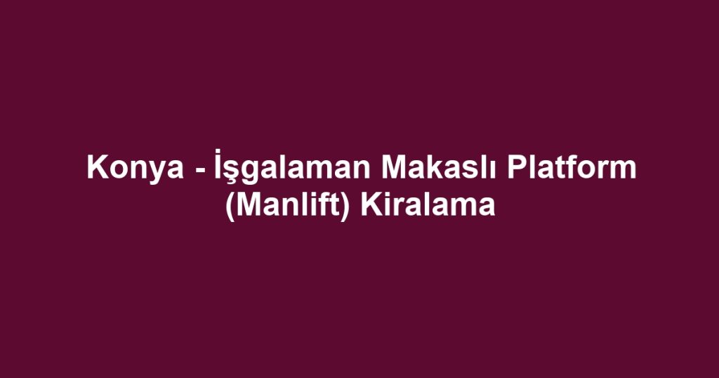 Konya - İşgalaman Makaslı Platform (Manlift) Kiralama