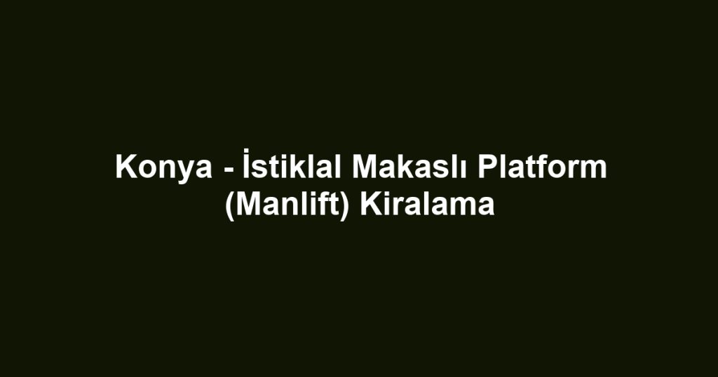 Konya - İstiklal Makaslı Platform (Manlift) Kiralama