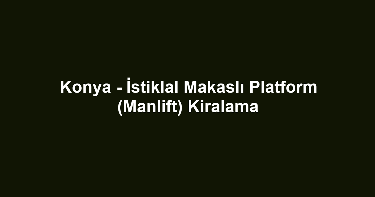 Konya - İstiklal Makaslı Platform (Manlift) Kiralama