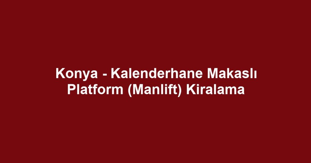 Konya - Kalenderhane Makaslı Platform (Manlift) Kiralama