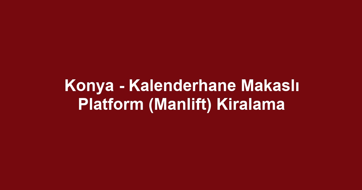 Konya - Kalenderhane Makaslı Platform (Manlift) Kiralama