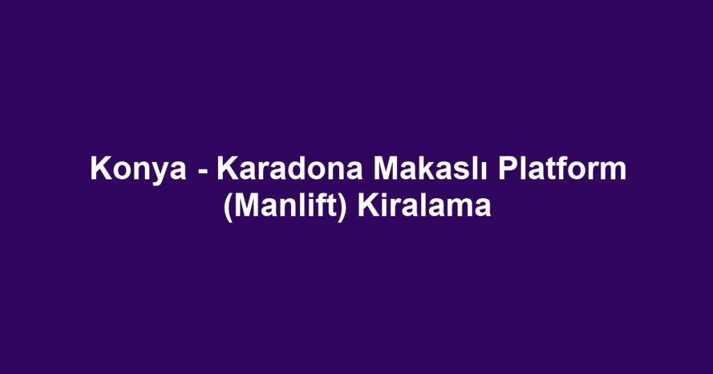 Konya - Karadona Makaslı Platform (Manlift) Kiralama