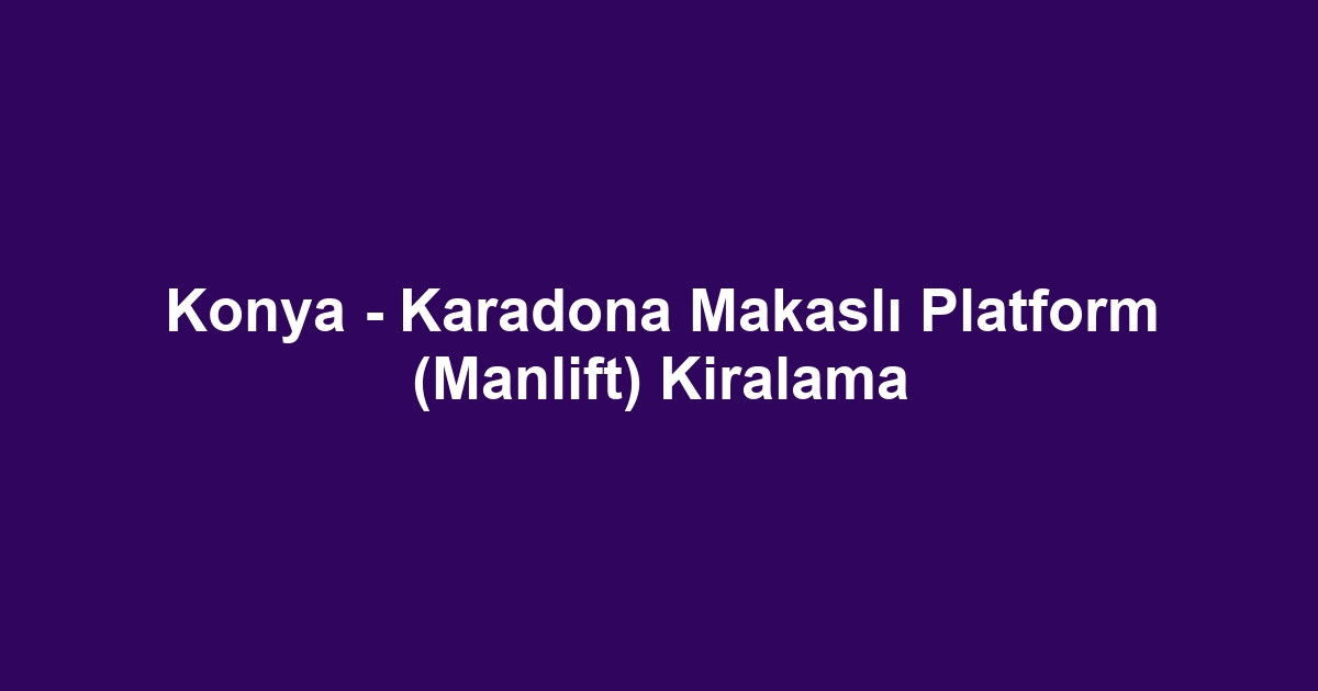 Konya - Karadona Makaslı Platform (Manlift) Kiralama