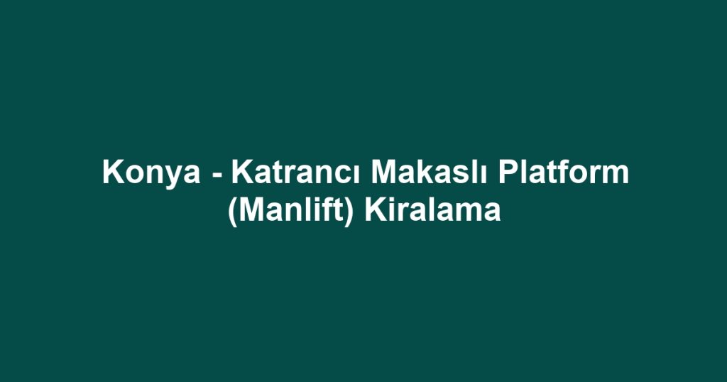 Konya - Katrancı Makaslı Platform (Manlift) Kiralama