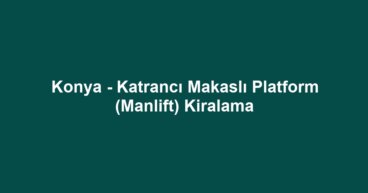 Konya - Katrancı Makaslı Platform (Manlift) Kiralama