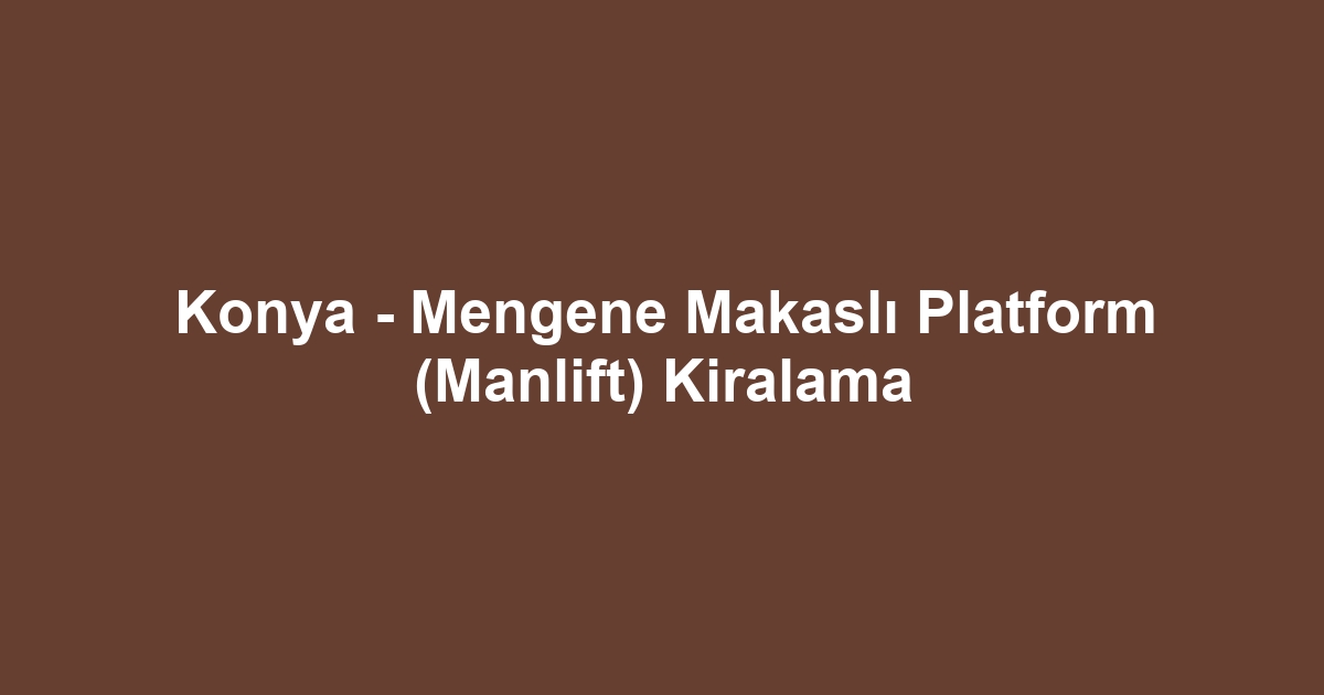 Konya - Mengene Makaslı Platform (Manlift) Kiralama