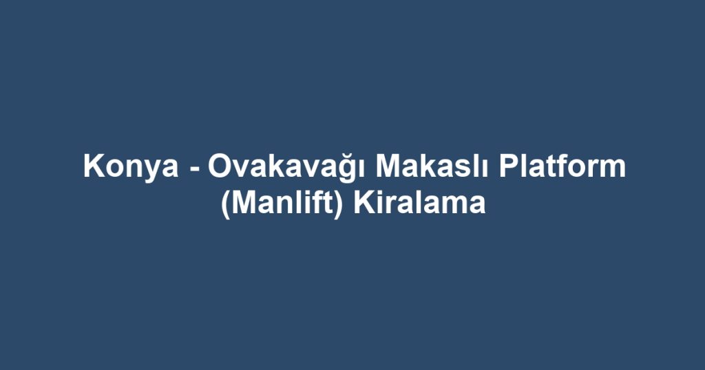 Konya - Ovakavağı Makaslı Platform (Manlift) Kiralama