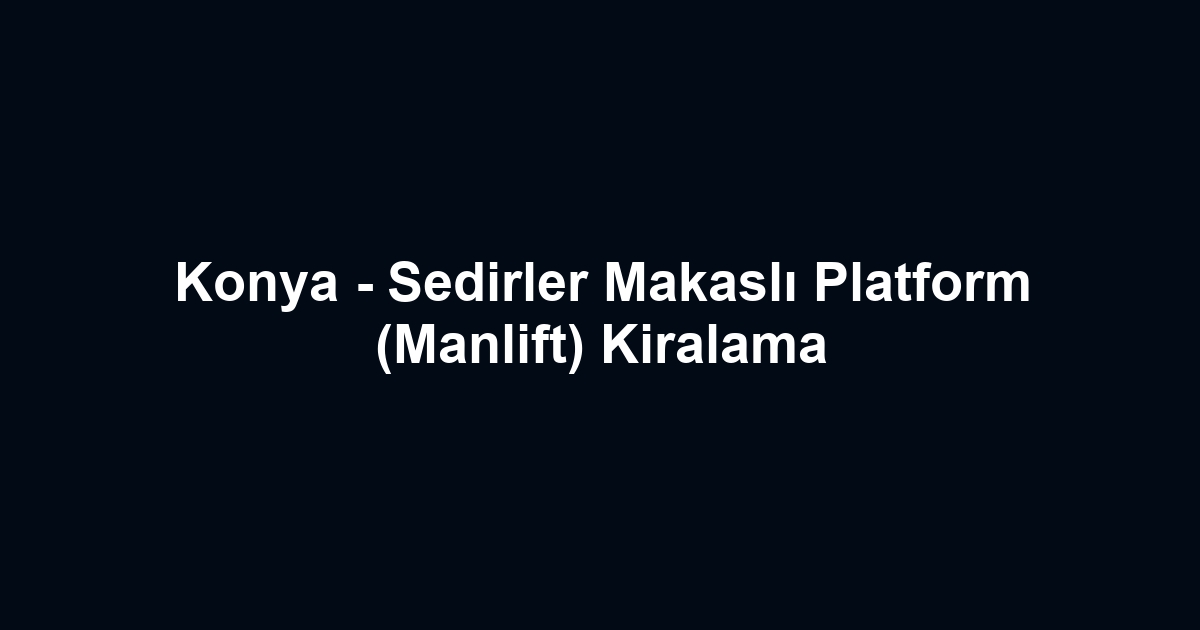 Konya - Sedirler Makaslı Platform (Manlift) Kiralama