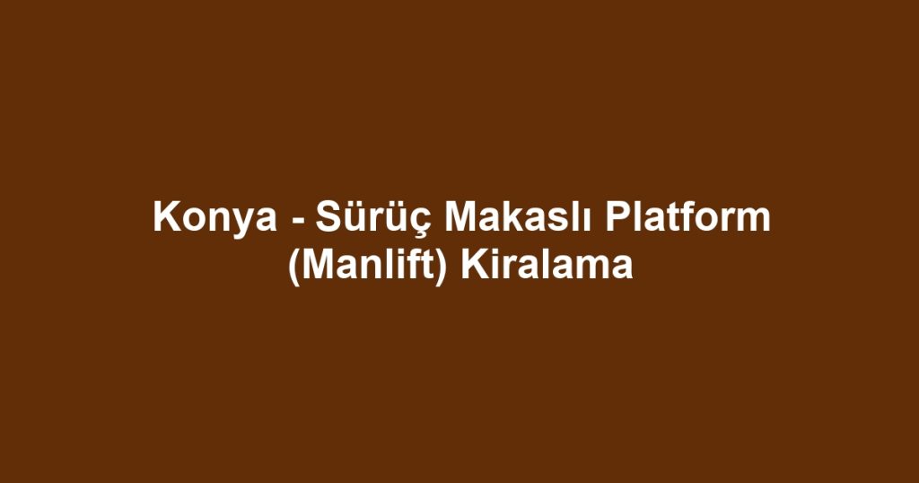 Konya - Sürüç Makaslı Platform (Manlift) Kiralama