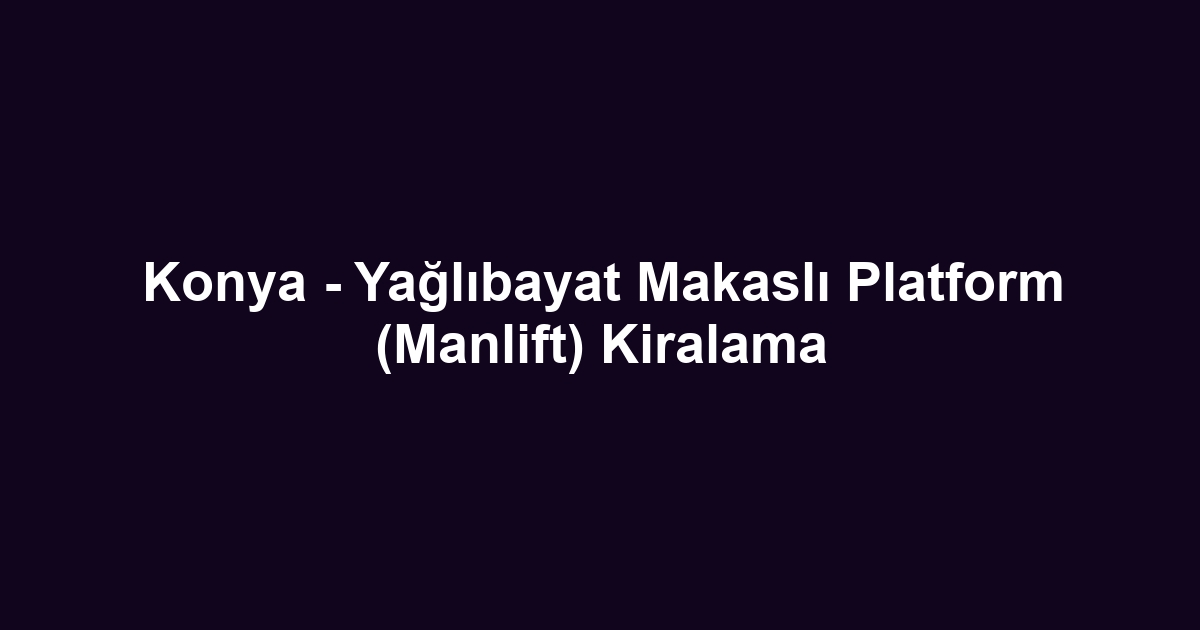 Konya - Yağlıbayat Makaslı Platform (Manlift) Kiralama