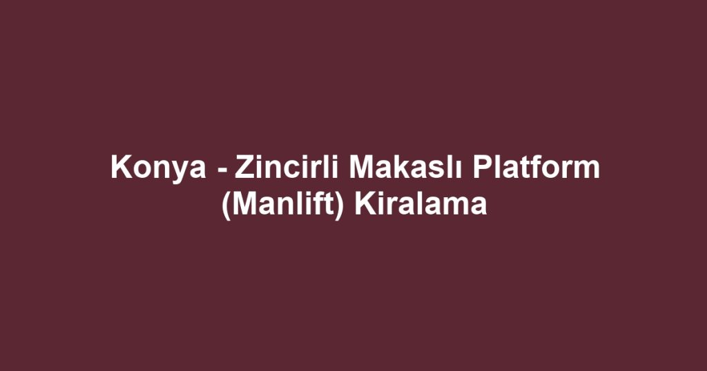 Konya - Zincirli Makaslı Platform (Manlift) Kiralama