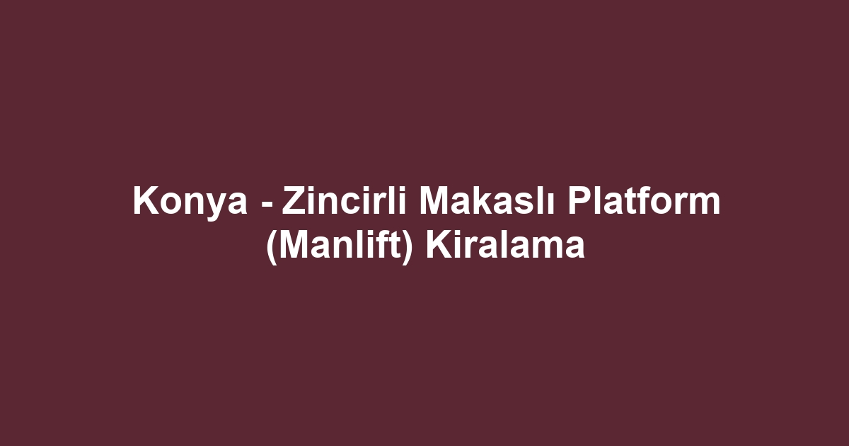 Konya - Zincirli Makaslı Platform (Manlift) Kiralama