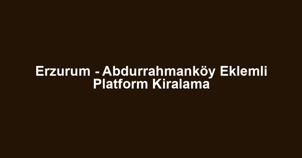 Erzurum - Abdurrahmanköy Eklemli Platform Kiralama