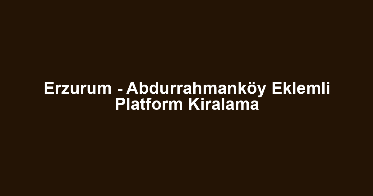Erzurum - Abdurrahmanköy Eklemli Platform Kiralama