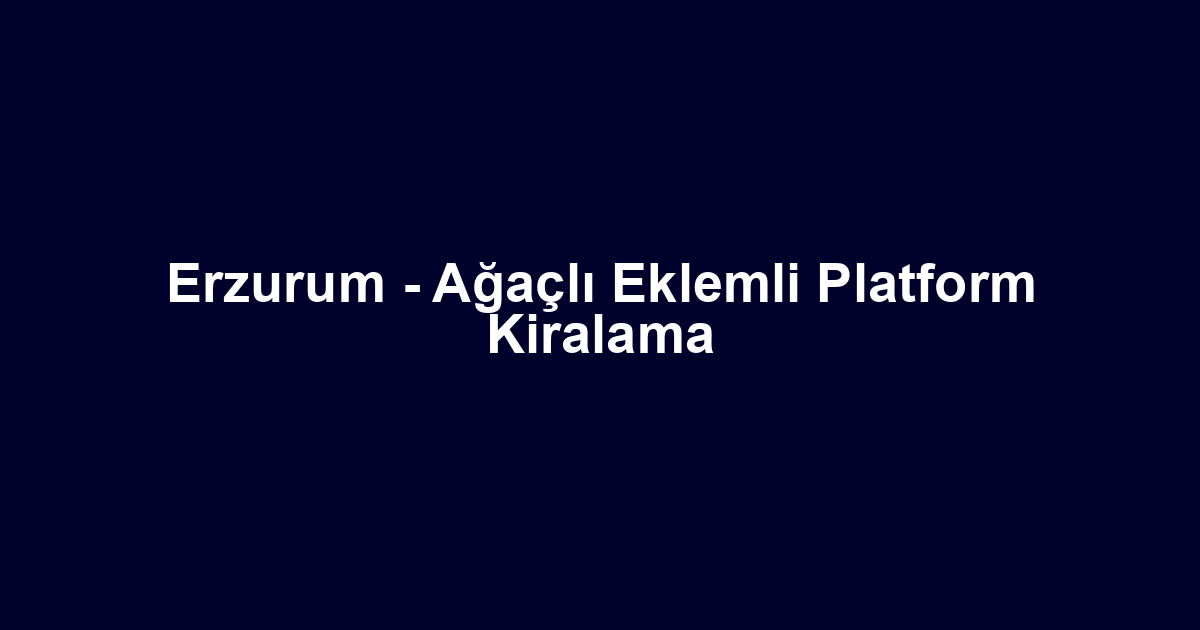 Erzurum - Ağaçlı Eklemli Platform Kiralama