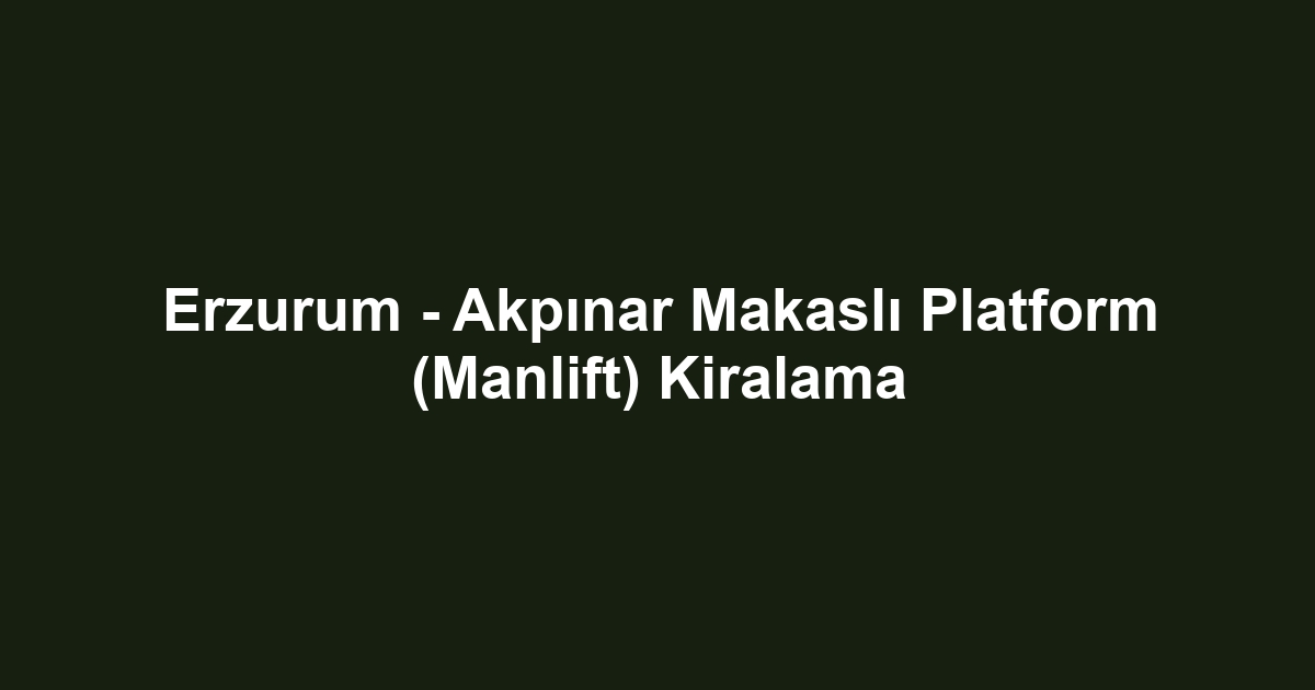 Erzurum - Akpınar Makaslı Platform (Manlift) Kiralama