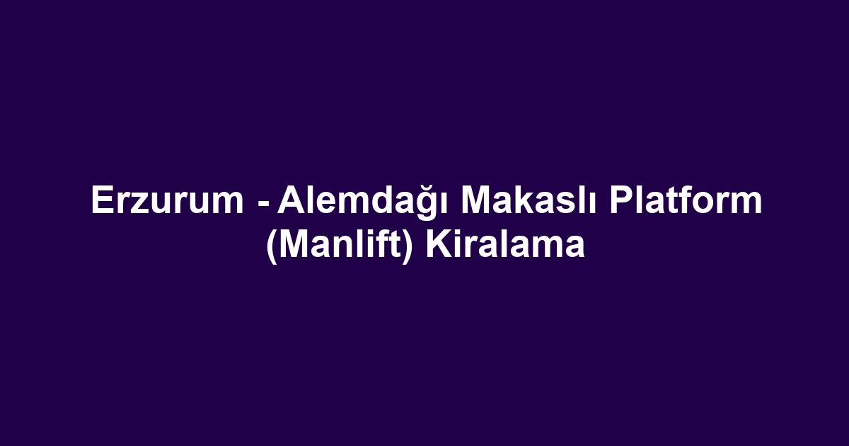 Erzurum - Alemdağı Makaslı Platform (Manlift) Kiralama