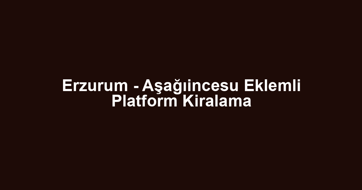 Erzurum - Aşağıincesu Eklemli Platform Kiralama