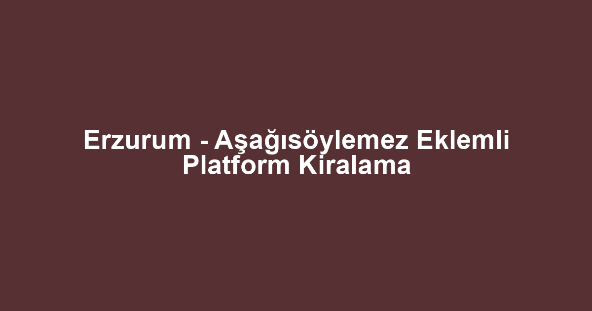 Erzurum - Aşağısöylemez Eklemli Platform Kiralama