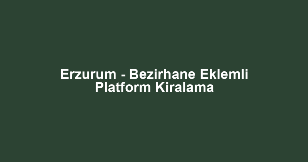 Erzurum - Bezirhane Eklemli Platform Kiralama