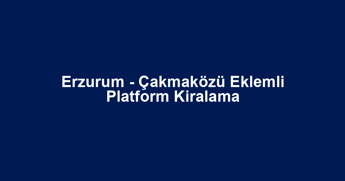 Erzurum - Çakmaközü Eklemli Platform Kiralama