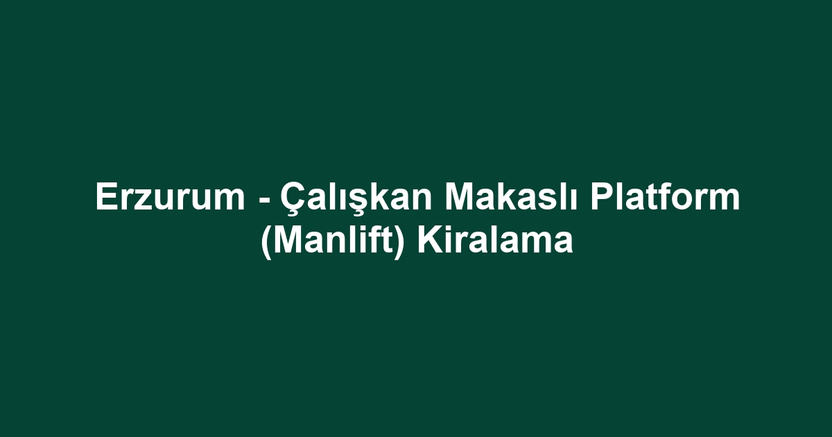 Erzurum - Çalışkan Makaslı Platform (Manlift) Kiralama