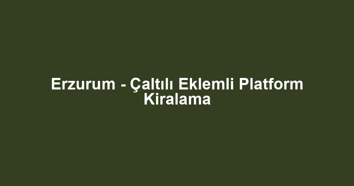 Erzurum - Çaltılı Eklemli Platform Kiralama