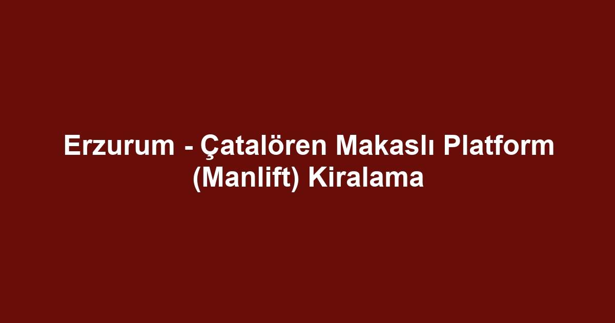 Erzurum - Çatalören Makaslı Platform (Manlift) Kiralama