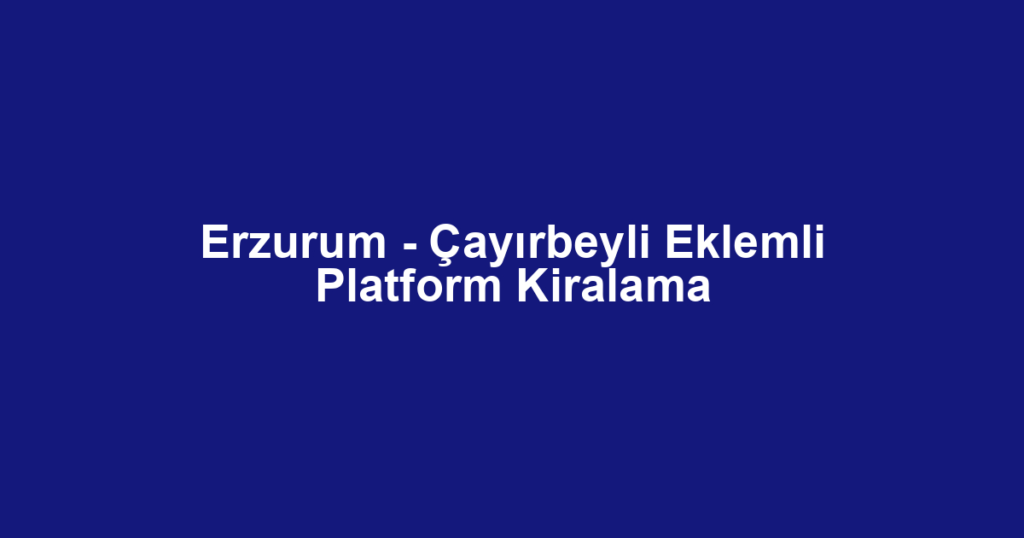 Erzurum - Çayırbeyli Eklemli Platform Kiralama