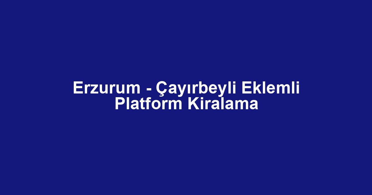Erzurum - Çayırbeyli Eklemli Platform Kiralama