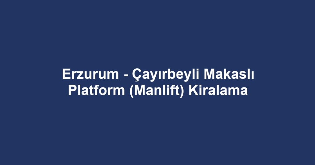 Erzurum - Çayırbeyli Makaslı Platform (Manlift) Kiralama