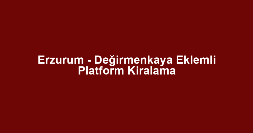 Erzurum - Değirmenkaya Eklemli Platform Kiralama