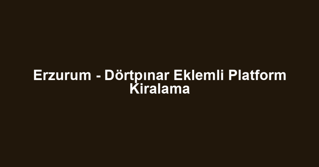 Erzurum - Dörtpınar Eklemli Platform Kiralama