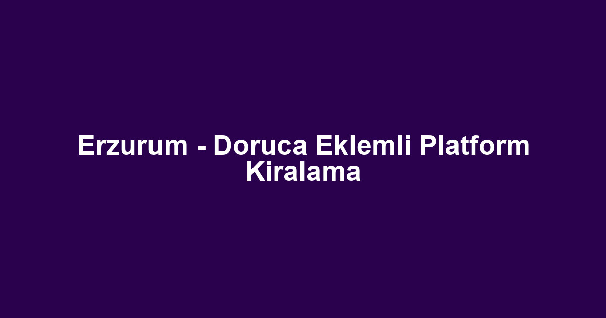 Erzurum - Doruca Eklemli Platform Kiralama