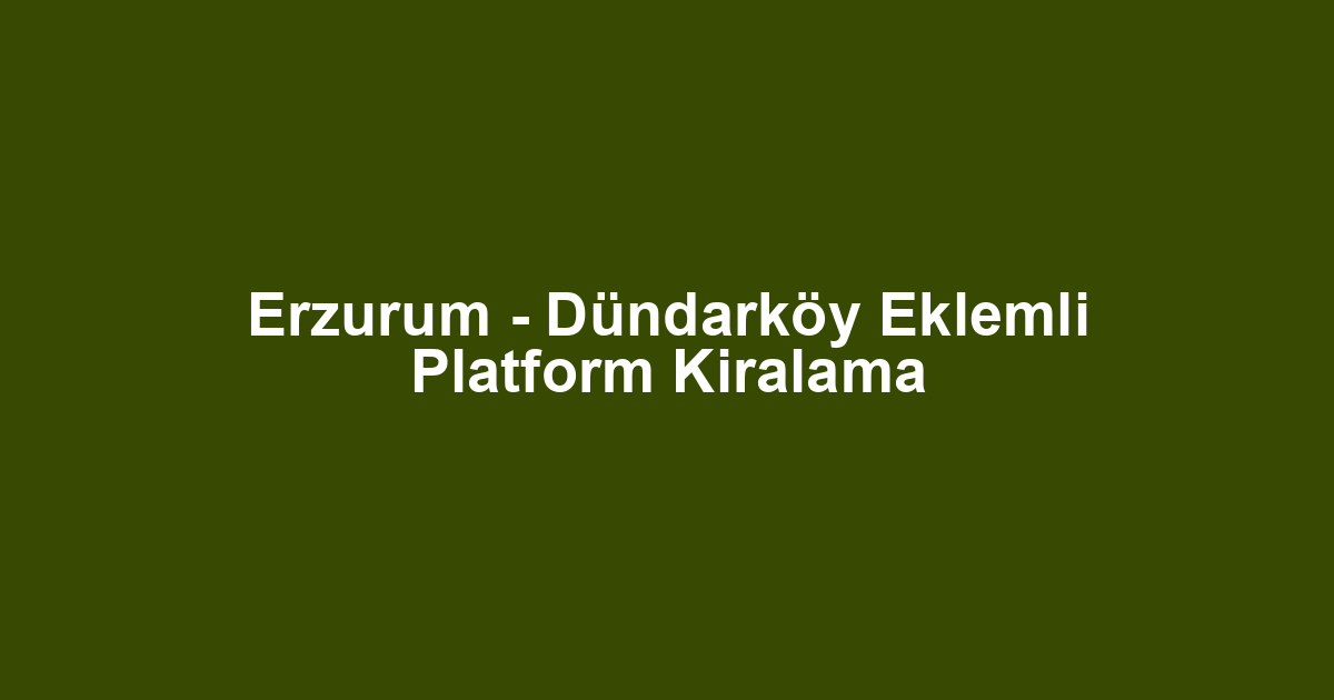 Erzurum - Dündarköy Eklemli Platform Kiralama