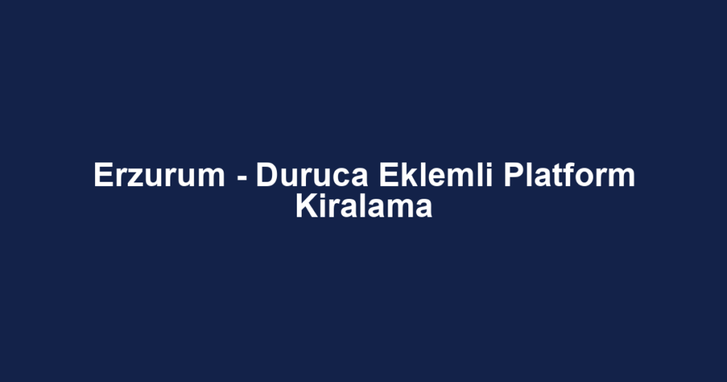 Erzurum - Duruca Eklemli Platform Kiralama