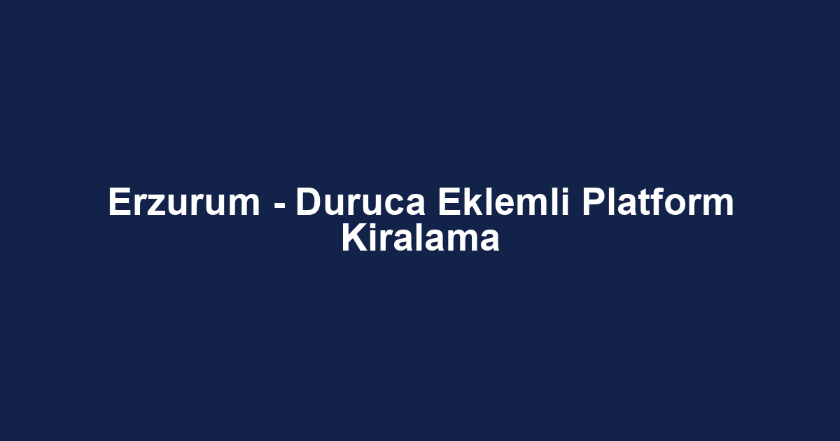 Erzurum - Duruca Eklemli Platform Kiralama