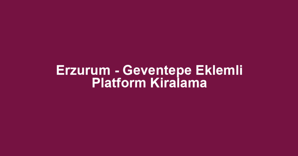 Erzurum - Geventepe Eklemli Platform Kiralama