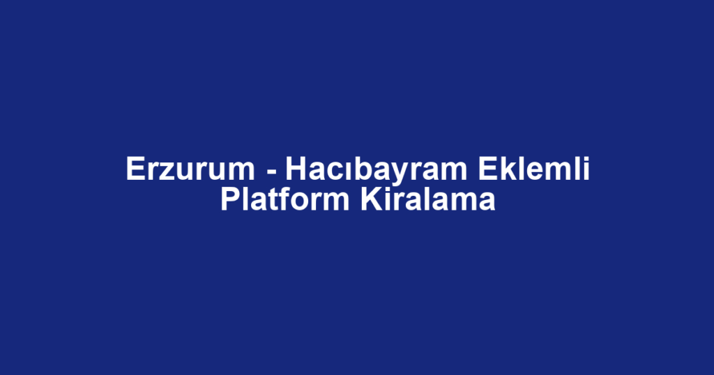 Erzurum - Hacıbayram Eklemli Platform Kiralama