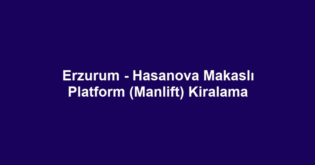 Erzurum - Hasanova Makaslı Platform (Manlift) Kiralama