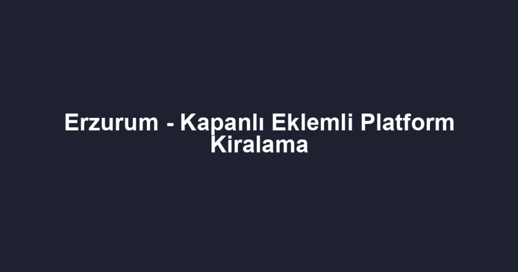 Erzurum - Kapanlı Eklemli Platform Kiralama
