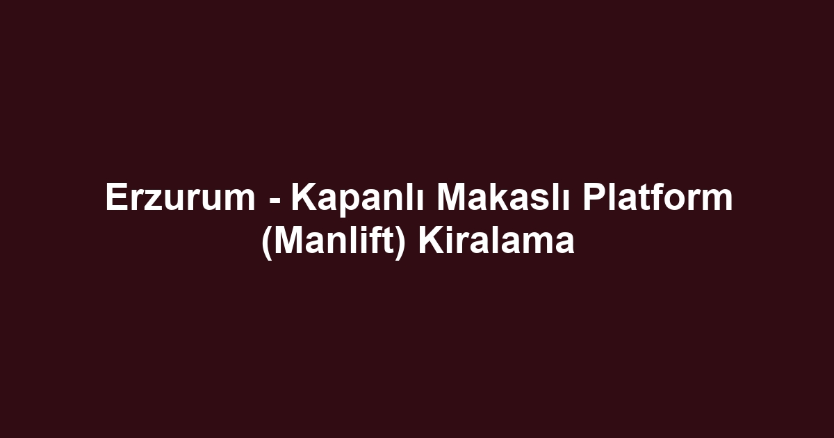 Erzurum - Kapanlı Makaslı Platform (Manlift) Kiralama