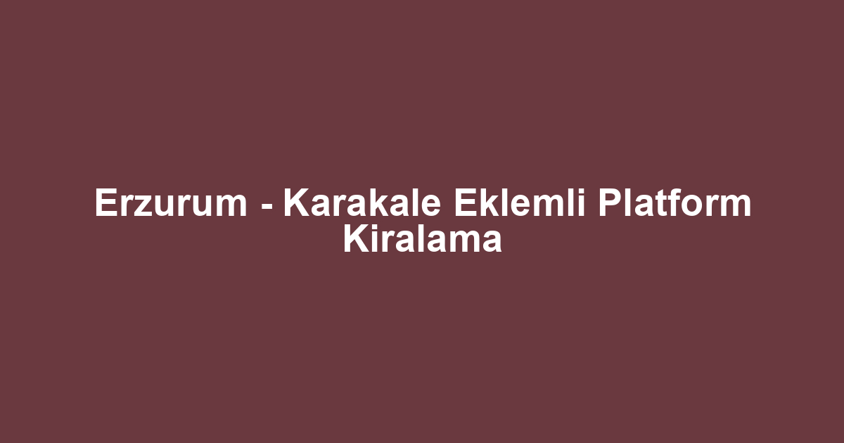 Erzurum - Karakale Eklemli Platform Kiralama
