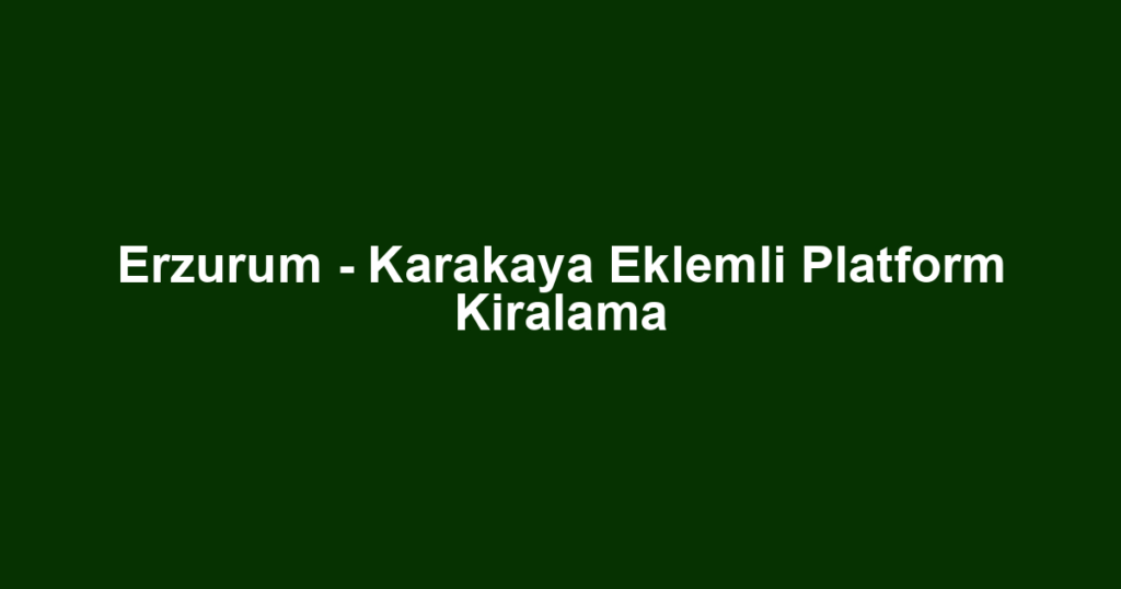 Erzurum - Karakaya Eklemli Platform Kiralama
