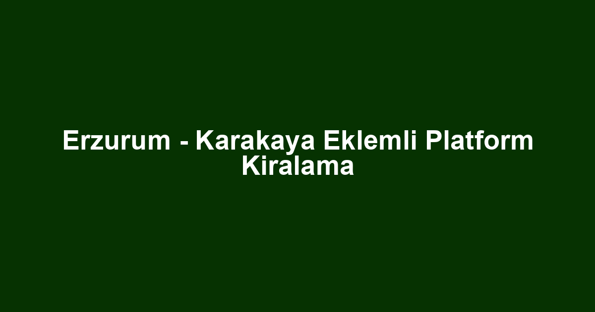 Erzurum - Karakaya Eklemli Platform Kiralama
