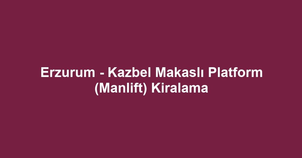 Erzurum - Kazbel Makaslı Platform (Manlift) Kiralama