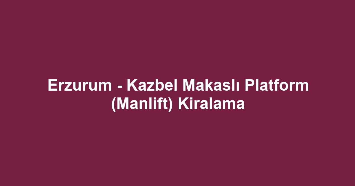 Erzurum - Kazbel Makaslı Platform (Manlift) Kiralama