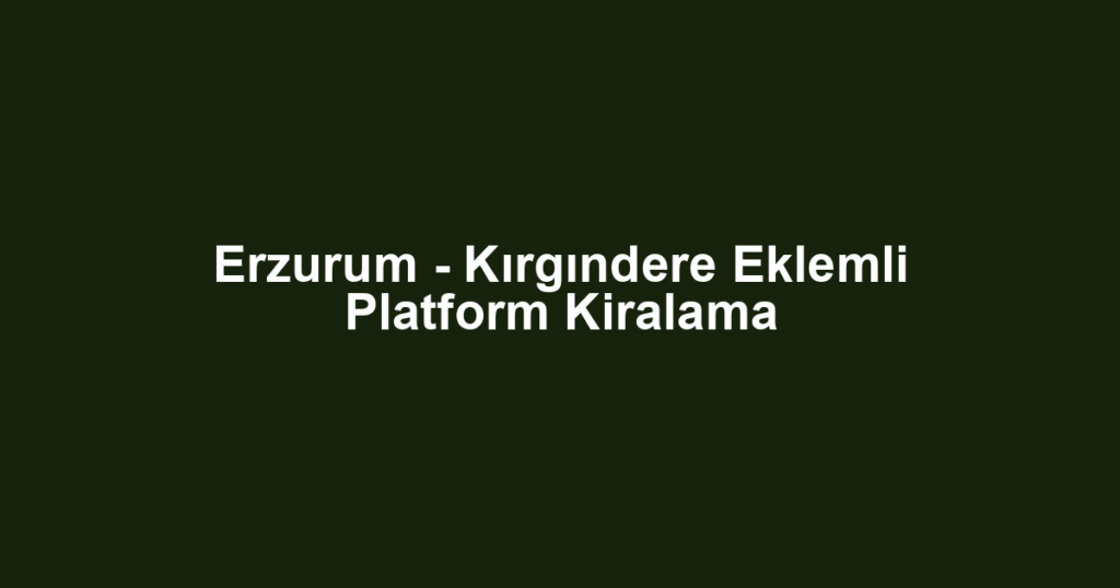 Erzurum - Kırgındere Eklemli Platform Kiralama